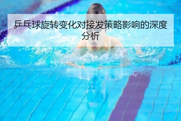 乒乓球旋转变化对接发策略影响的深度分析